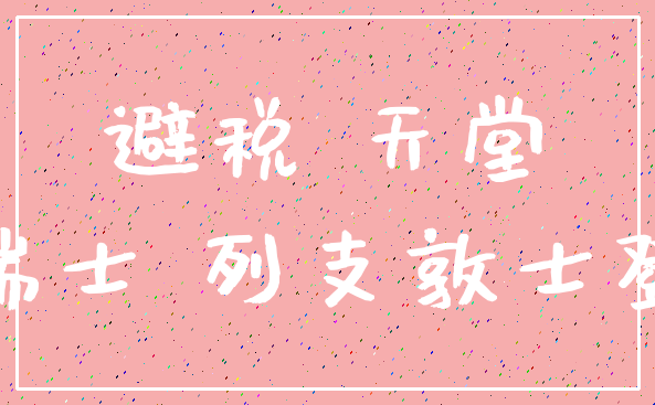 避税 天堂_瑞士 列支敦士登