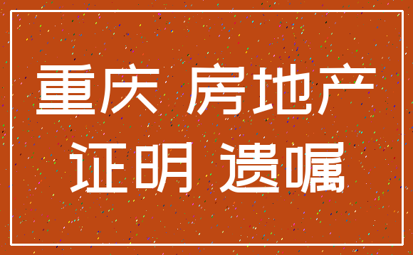 重庆 房地产_证明 遗嘱
