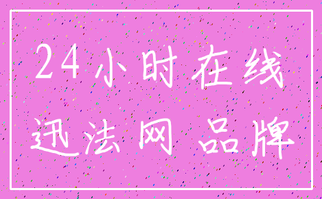 24小时在线_迅法网 品牌