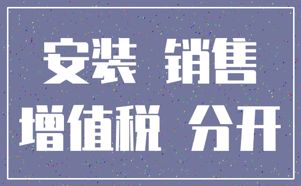 安装 销售_增值税 分开