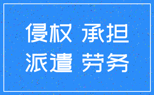 侵权 承担_派遣 劳务