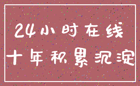 24小时在线_十年积累沉淀