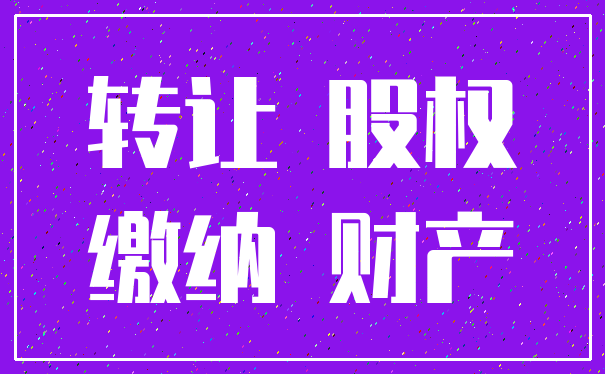 转让 股权_缴纳 财产