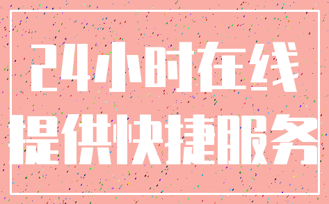 24小时在线_提供快捷服务
