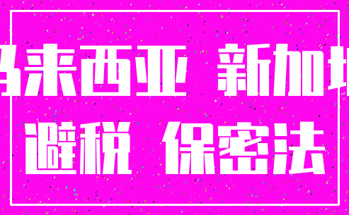马来西亚 新加坡_避税 保密法