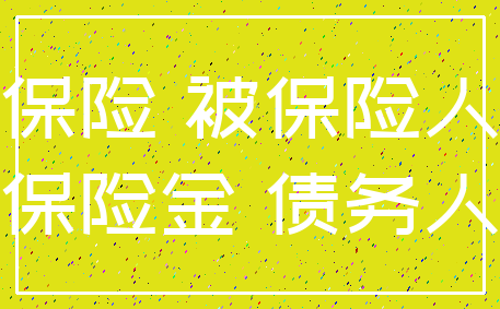 保险 被保险人_保险金 债务人