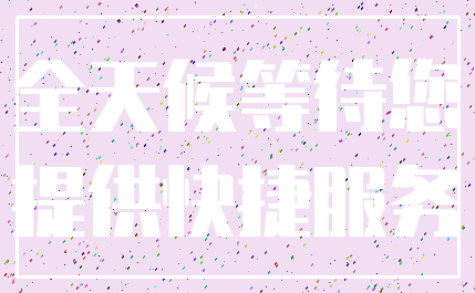 全天候等待您_提供快捷服务