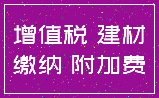 增值税 建材_缴纳 附加费
