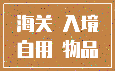 海关 入境_自用 物品