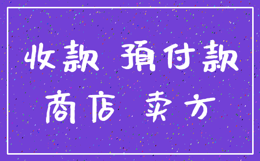 收款 预付款_商店 卖方