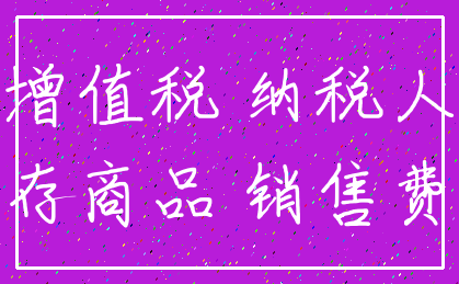 增值税 纳税人_库存商品 销售费用