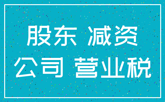 股东 减资_公司 营业税