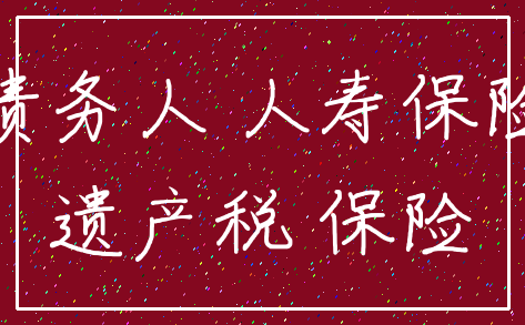 债务人 人寿保险_遗产税 保险