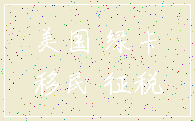 美国 绿卡_移民 征税
