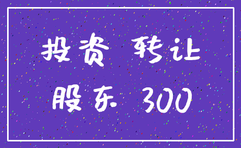 投资 转让_股东 300