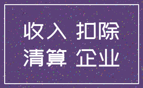 收入 扣除_清算 企业
