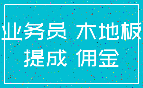 业务员 木地板_提成 佣金