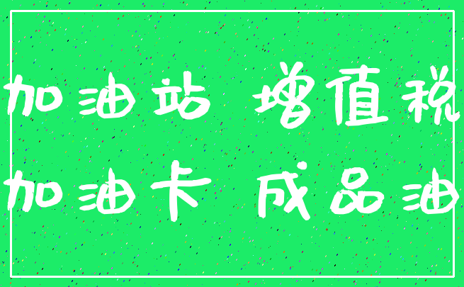 加油站 增值税_加油卡 成品油