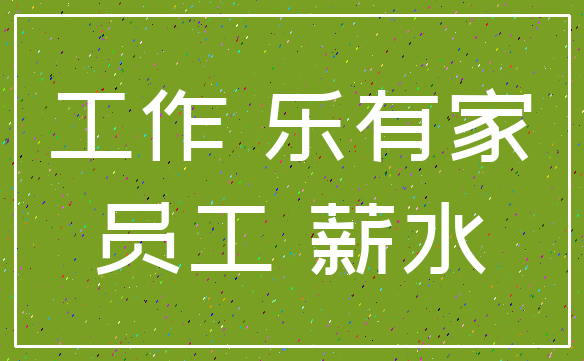 工作 乐有家_员工 薪水