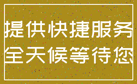 提供快捷服务_全天候等待您