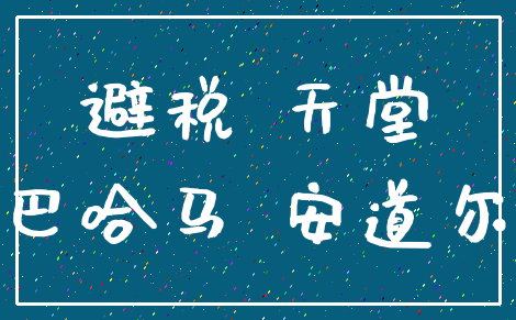 避税 天堂_巴哈马 安道尔