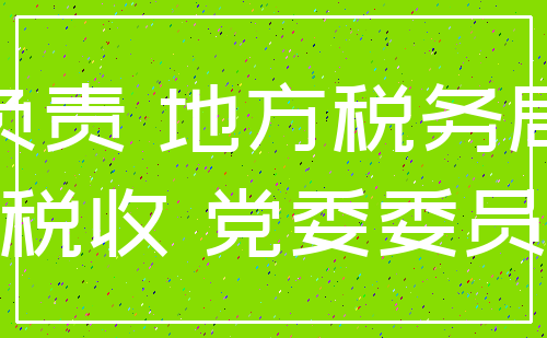负责 地方税务局_税收 党委委员