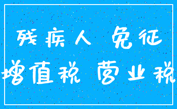 残疾人 免征_增值税 营业税