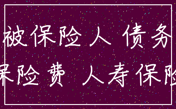 被保险人 债务_保险费 人寿保险