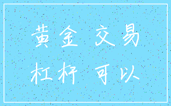 黄金 交易_杠杆 可以