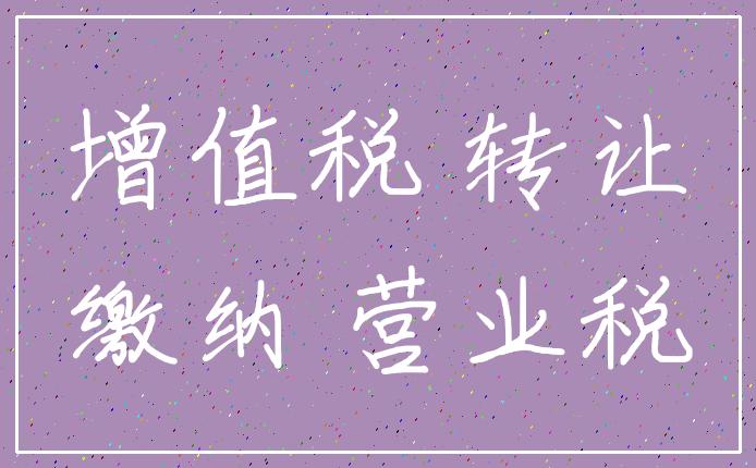增值税 转让_缴纳 营业税