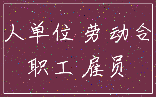 用人单位 劳动合同_职工 雇员