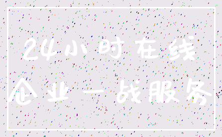 24小时在线_企业一战服务