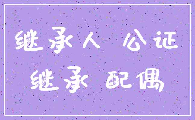 继承人 公证_继承 配偶