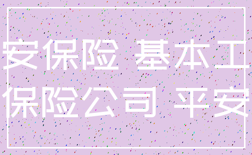平安保险 基本工资_保险公司 平安