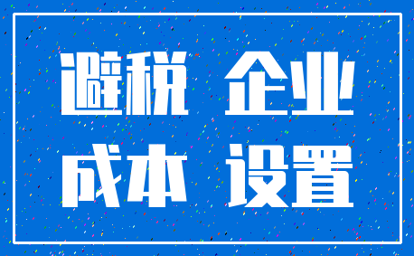 避税 企业_成本 设置