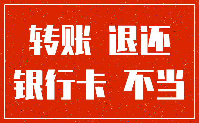 转账 退还_银行卡 不当