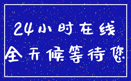 24小时在线_全天候等待您