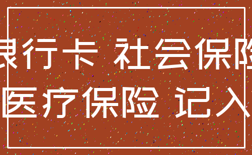 银行卡 社会保险_医疗保险 记入