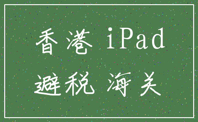 香港 iPad_避税 海关