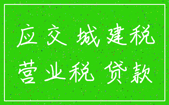 应交 城建税_营业税 贷款