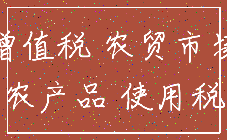 增值税 农贸市场_农产品 使用税