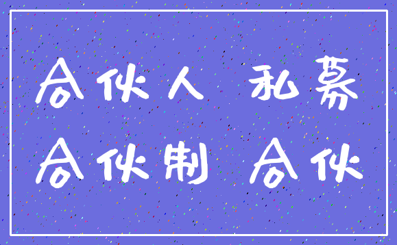 合伙人 私募_合伙制 合伙