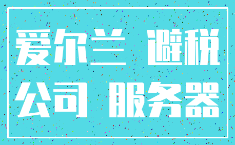 爱尔兰 避税_公司 服务器