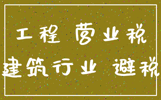 工程 营业税_建筑行业 避税