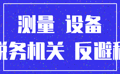 测量 设备_税务机关 反避税