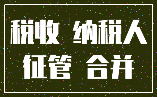税收 纳税人_征管 合并