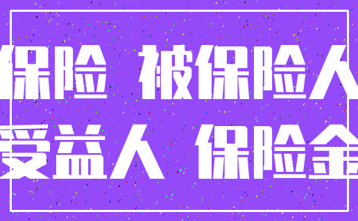 保险 被保险人_受益人 保险金