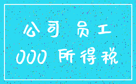 公司 员工_000 所得税