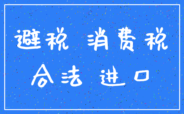 避税 消费税_合法 进口