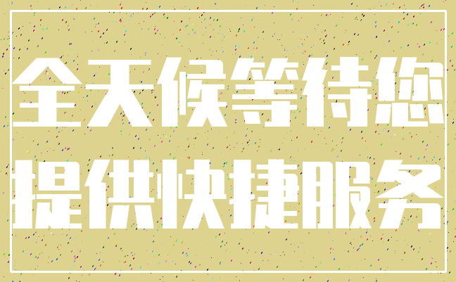 全天候等待您_提供快捷服务